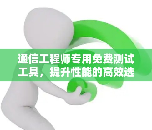 通信工程师专用免费测试工具，提升性能的高效选择