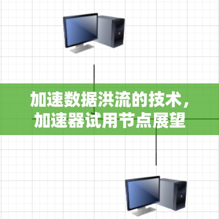 加速数据洪流的技术，加速器试用节点展望