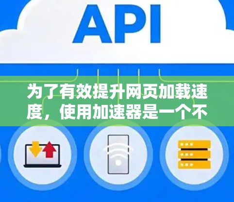 为了有效提升网页加载速度，使用加速器是一个不错的选择。以下是根据我的理解，逐步指南如何使用加速器