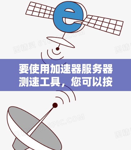要使用加速器服务器测速工具，您可以按照以下步骤操作