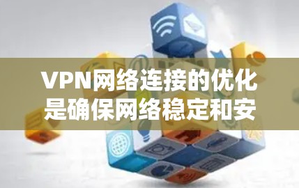 VPN网络连接的优化是确保网络稳定和安全的重要步骤。以下是一些优化VPN网络连接的关键点和方法