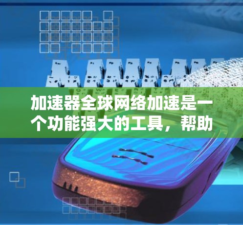 加速器全球网络加速是一个功能强大的工具，帮助用户提升下载速度、网页加载和应用程序性能等。以下是关于加速器全球网络加速的详细分析