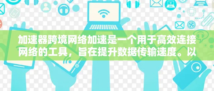 加速器跨境网络加速是一个用于高效连接网络的工具，旨在提升数据传输速度。以下是关于该主题的详细分析