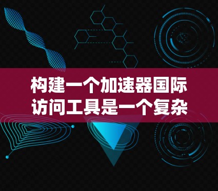 构建一个加速器国际访问工具是一个复杂但有意义的过程，涉及多个步骤和技能。以下是一个分步骤的指南，帮助您系统地构建一个高效的加速器国际访问工具