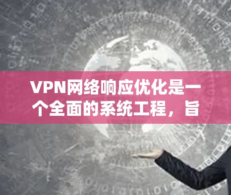 VPN网络响应优化是一个全面的系统工程，旨在通过监控、安全措施和管理来确保VPN网络的稳定性。以下是对 VPN 网络响应优化的详细分析和建议