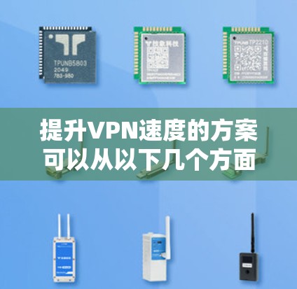 提升VPN速度的方案可以从以下几个方面进行优化