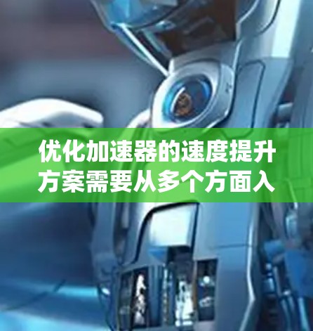 优化加速器的速度提升方案需要从多个方面入手，包括加速器箱的设计、加速器轮的设计、发动机的优化、能源系统的改进、结构设计以及车辆的安全性等方面。以下是一个系统性的优化策略