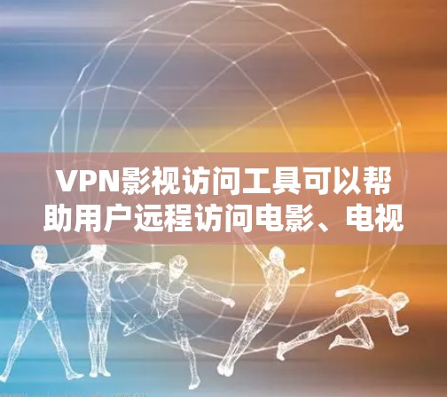 VPN影视访问工具可以帮助用户远程访问电影、电视剧等内容，但访问过程需要考虑安全性和设备兼容性。以下是一些常用的VPN访问工具和注意事项