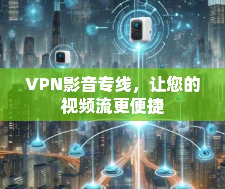 VPN影音专线，让您的视频流更便捷
