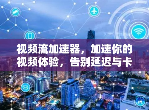 视频流加速器，加速你的视频体验，告别延迟与卡顿