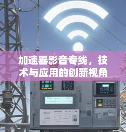 加速器影音专线，技术与应用的创新视角