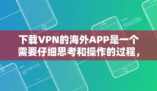 下载VPN的海外APP是一个需要仔细思考和操作的过程，以下是一步步的指南