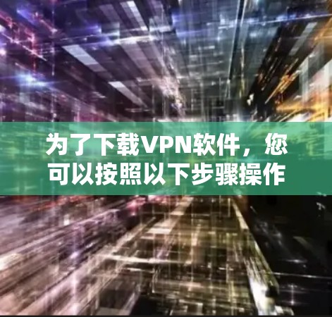 为了下载VPN软件，您可以按照以下步骤操作