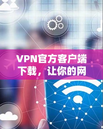 VPN官方客户端下载，让你的网络世界更加安全！
