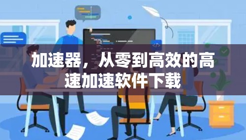 加速器，从零到高效的高速加速软件下载