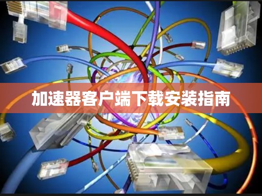 加速器客户端下载安装指南