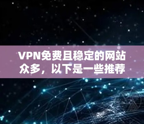 VPN免费且稳定的网站众多，以下是一些推荐