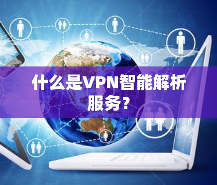 什么是VPN智能解析服务？