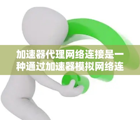 加速器代理网络连接是一种通过加速器模拟网络连接的技术，主要用于测试设备性能。以下是详细的步骤和分析