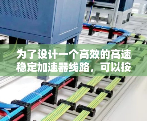 为了设计一个高效的高速稳定加速器线路，可以按照以下步骤进行