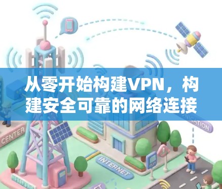 从零开始构建VPN，构建安全可靠的网络连接