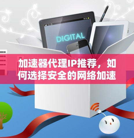 加速器代理IP推荐，如何选择安全的网络加速器