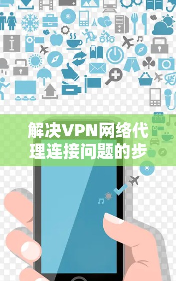 解决VPN网络代理连接问题的步骤如下