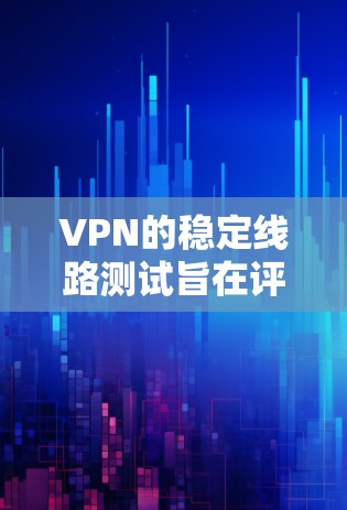 VPN的稳定线路测试旨在评估VPN服务的安全性、稳定性以及可维护性。以下是关于VPN稳定线路测试的一些关键步骤和内容