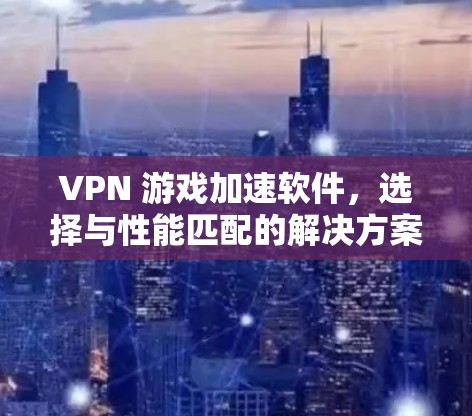 VPN 游戏加速软件，选择与性能匹配的解决方案