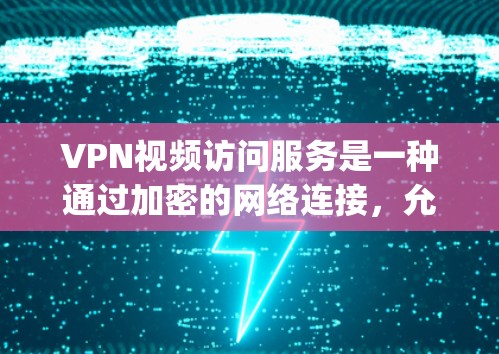 VPN视频访问服务是一种通过加密的网络连接，允许用户访问其他地区的视频通话应用，如Call_rate和Camtasia。以下是关于VPN视频访问的详细信息