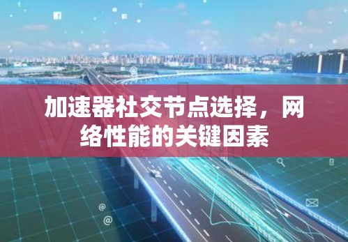加速器社交节点选择，网络性能的关键因素