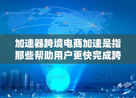 加速器跨境电商加速是指那些帮助用户更快完成跨境电商交易的工具，如注册、付款、优惠活动等。以下是对这些工具的详细分析