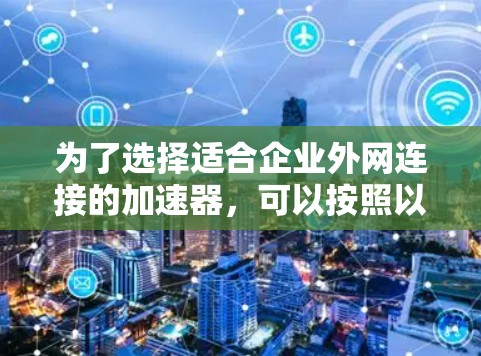 为了选择适合企业外网连接的加速器，可以按照以下步骤进行