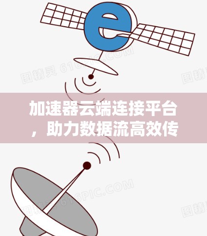 加速器云端连接平台，助力数据流高效传输