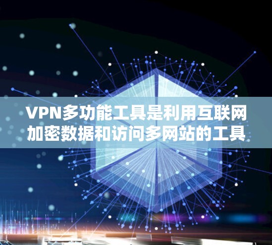 VPN多功能工具是利用互联网加密数据和访问多网站的工具，旨在保护隐私和数据安全。以下是使用这些工具的建议