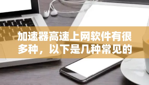 加速器高速上网软件有很多种，以下是几种常见的推荐