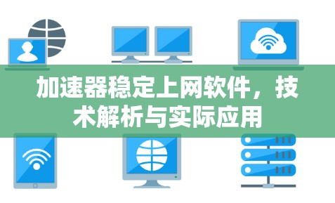 加速器稳定上网软件，技术解析与实际应用