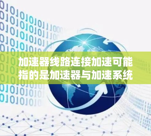 加速器线路连接加速可能指的是加速器与加速系统的连接方式或功能优化。以下是一些可能的解释和解决方案