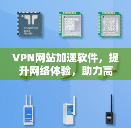 VPN网站加速软件，提升网络体验，助力高效通信