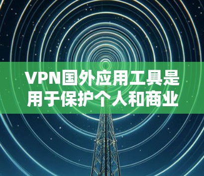 VPN国外应用工具是用于保护个人和商业数据的安全的一种技术，主要通过加密传输信息来实现。这些工具广泛应用于全球范围内，但需要谨慎使用，以确保安全性和合规性。以下是一些常见的国外VPN应用工具及其功能