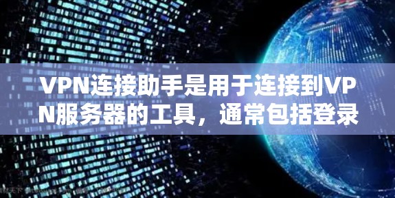 VPN连接助手是用于连接到VPN服务器的工具，通常包括登录、选择服务器和设置端口等功能。以下是使用VPN连接助手的步骤