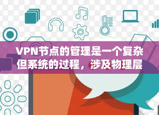 VPN节点的管理是一个复杂但系统的过程，涉及物理层、网络层、数据层和安全层的综合运用。以下是一个结构化的回答，涵盖关键部分