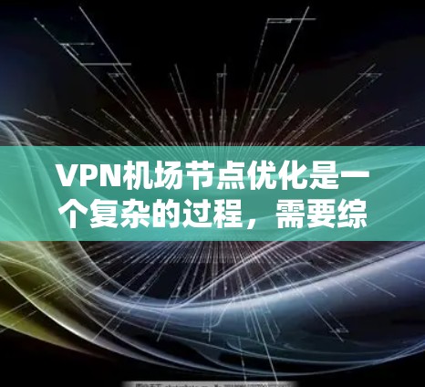 VPN机场节点优化是一个复杂的过程，需要综合考虑多个因素以确保安全、性能、扩展性和合规性。以下是一个分步骤的优化建议