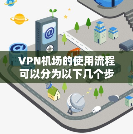 VPN机场的使用流程可以分为以下几个步骤，确保安全和合规