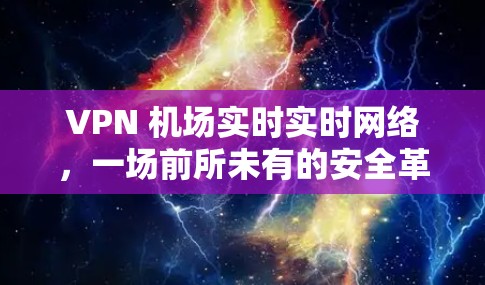 VPN 机场实时实时网络，一场前所未有的安全革命