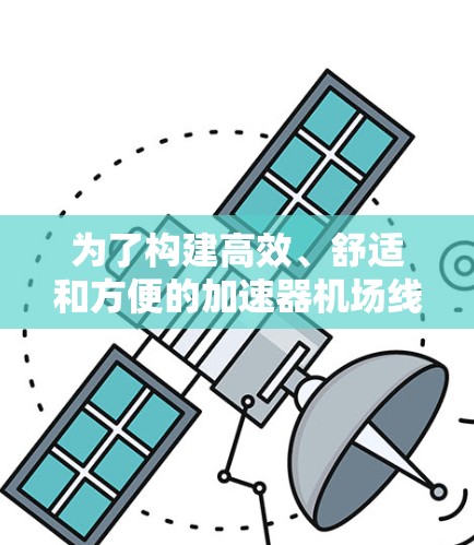 为了构建高效、舒适和方便的加速器机场线路，可以从以下几个方面进行规划和优化