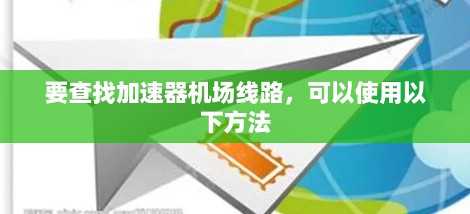 要查找加速器机场线路，可以使用以下方法