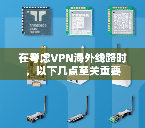 在考虑VPN海外线路时，以下几点至关重要