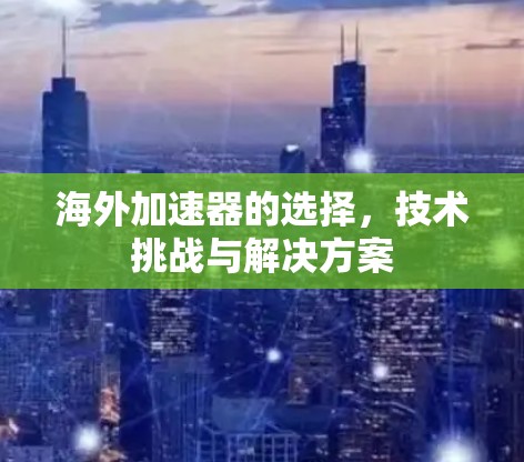 海外加速器的选择，技术挑战与解决方案