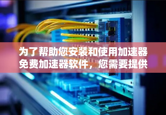 为了帮助您安装和使用加速器免费加速器软件，您需要提供更多信息，以便提供准确的步骤。以下是几种可能的解决方案